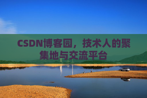 CSDN博客园，技术人的聚集地与交流平台